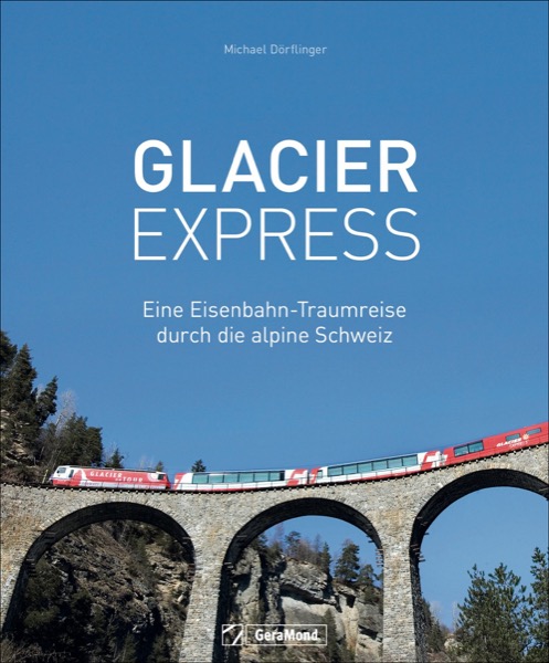 Glacier Express - Eine Eisenbahn-Traumreise durch die alpine Schweiz