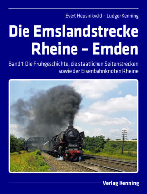 Die Emslandstrecke Rheine - Emden Band 1: Frühgeschichte, die staatlichen Seitenstrecken und der Eisenbahnknoten Rheine