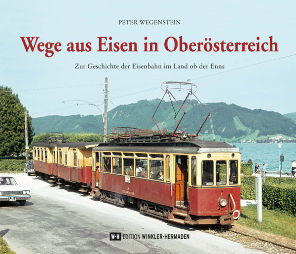 Wege aus Eisen in Oberösterreich - Zur Geschichte der Eisenbahn im Land ob der Enns