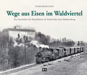 Wege aus Eisen im Waldviertel - zur Geschichte der Eisenbahnen im Viertel ober dem Manhartsberg