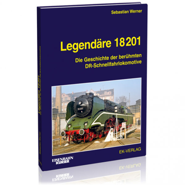 Legendäre 18 201 - Die Geschichte der berühmten DR-Schnellfahrlokomotive