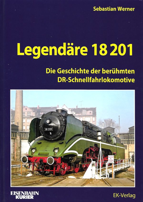 Legendäre 18 201 - Die Geschichte der berühmten DR-Schnellfahrlokomotive