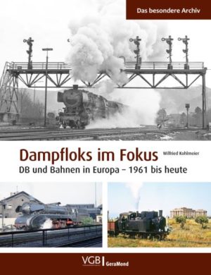 Dampfloks im Fokus - DB und Bahnen in Europa 1961 bis heute